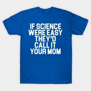 If Science Were Easy We'd Call It Your Mom T-Shirt